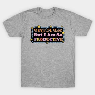 I Cry A Lot But I Am So Productive T-Shirt